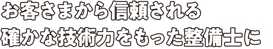 お客さまから信頼される確かな技術力をもった整備士に