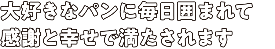 大好きなパンに毎日囲まれて感謝と幸せで満たされます