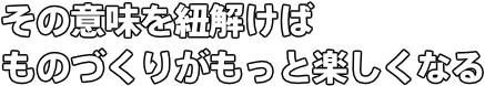 その意味を紐解けば ものづくりがもっと楽しくなる