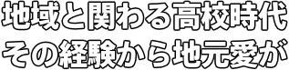 地域と関わる高校時代 その経験から地元愛が