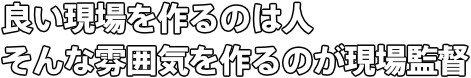 良い現場を作るのは人 そんな雰囲気を作るのが現場監督