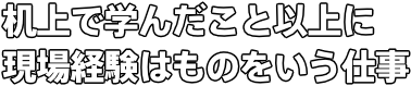 机上で学んだこと以上に 現場経験はものをいう仕事