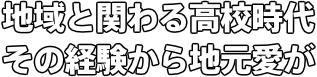 地域と関わる高校時代 その経験から地元愛が