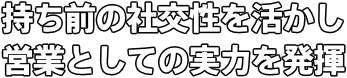 持ち前の社交性を活かし 営業としての実力を発揮