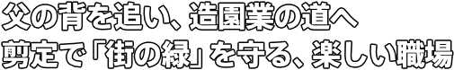 父の背を追い、造園業の道へ 剪定で「街の緑」を守る、楽しい職場