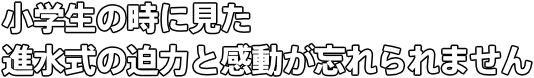 小学生の時に見た 進水式の迫力と感動が忘れられません