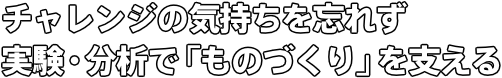 チャレンジの気持ちを忘れず 実験・分析で「ものづくり」を支える