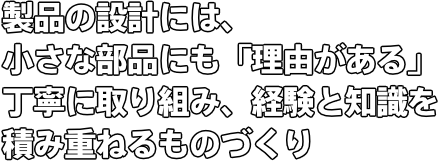 製品の設計には、小さな部品にも「理由がある」 丁寧に取り組み、経験と知識を積み重ねるものづくり